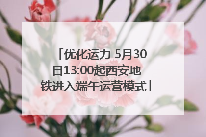 优化运力 5月30日13:00起西安地铁进入端午运营模式