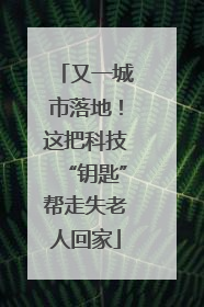 又一城市落地！这把科技“钥匙”帮走失老人回家