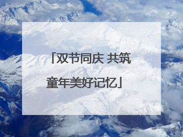 双节同庆 共筑童年美好记忆