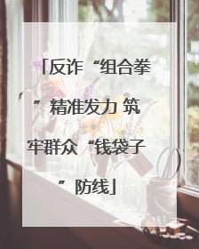 反诈“组合拳”精准发力 筑牢群众“钱袋子”防线