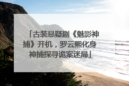 古装悬疑剧《魅影神捕》开机，罗云熙化身神捕探寻诡案迷局