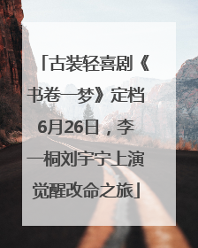 古装轻喜剧《书卷一梦》定档6月26日，李一桐刘宇宁上演觉醒改命之旅