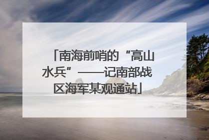 南海前哨的“高山水兵”——记南部战区海军某观通站