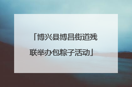 博兴县博昌街道残联举办包粽子活动