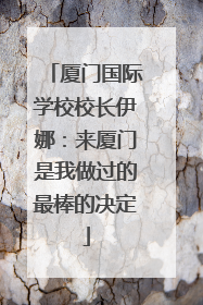 厦门国际学校校长伊娜：来厦门是我做过的最棒的决定