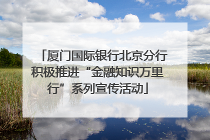 厦门国际银行北京分行积极推进“金融知识万里行”系列宣传活动