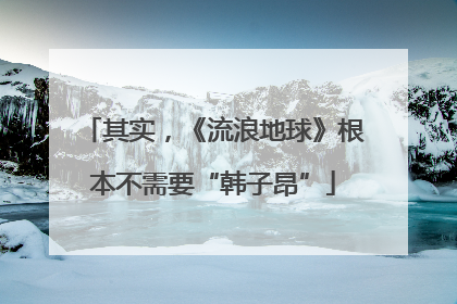 其实，《流浪地球》根本不需要“韩子昂”
