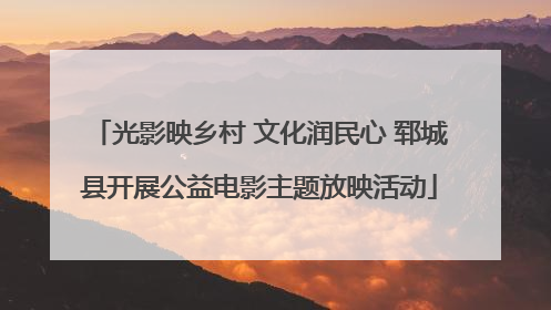 光影映乡村 文化润民心 郓城县开展公益电影主题放映活动