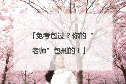 免考包过？你的“老师”包刑的！