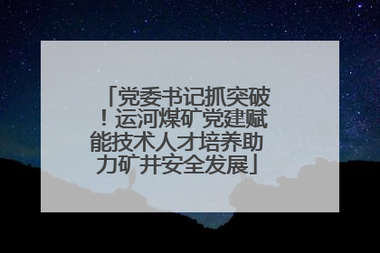 党委书记抓突破！运河煤矿党建赋能技术人才培养助力矿井安全发展