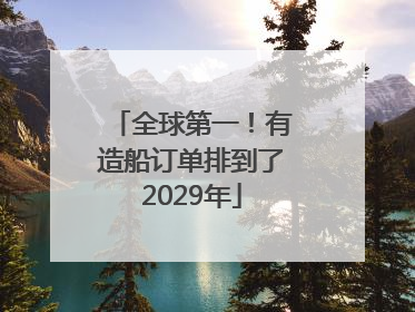全球第一！有造船订单排到了2029年