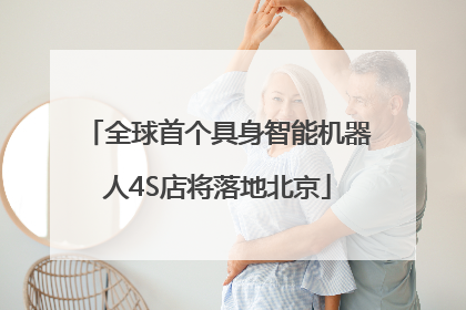 全球首个具身智能机器人4S店将落地北京