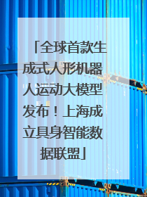 全球首款生成式人形机器人运动大模型发布！上海成立具身智能数据联盟