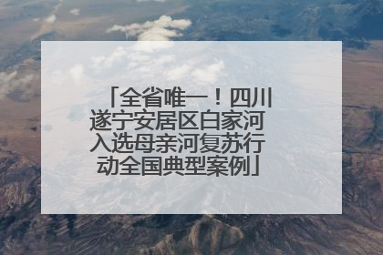 全省唯一！四川遂宁安居区白家河入选母亲河复苏行动全国典型案例