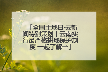 全国土地日·云新闻特别策划丨云南实行最严格耕地保护制度 一起了解→