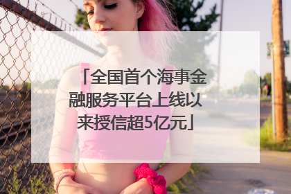 全国首个海事金融服务平台上线以来授信超5亿元
