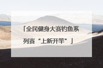 全民健身大赛钓鱼系列赛“上新开竿”