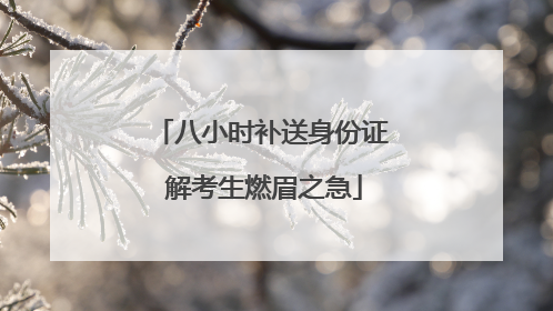 八小时补送身份证 解考生燃眉之急