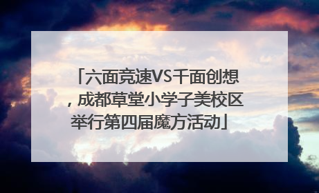 六面竞速VS千面创想，成都草堂小学子美校区举行第四届魔方活动