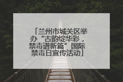 兰州市城关区举办“古韵绽华彩，禁毒谱新篇”国际禁毒日宣传活动