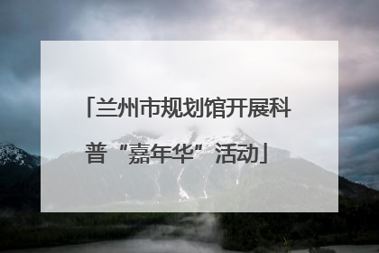 兰州市规划馆开展科普“嘉年华”活动