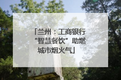 兰州：工商银行“智慧餐饮”助燃城市烟火气