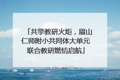 共擎教研火炬，眉山仁师附小共同体大单元联合教研燃情启航