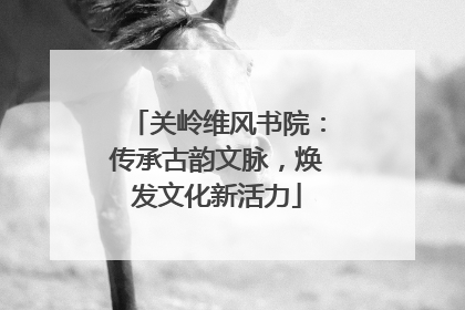 关岭维风书院：传承古韵文脉，焕发文化新活力
