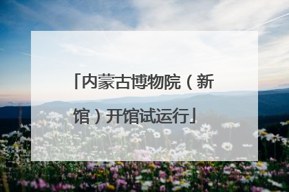 内蒙古博物院（新馆）开馆试运行
