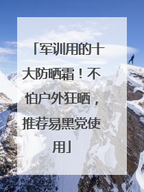 军训用的十大防晒霜！不怕户外狂晒，推荐易黑党使用
