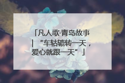凡人歌·青岛故事｜“车轱辘转一天，爱心就跟一天”