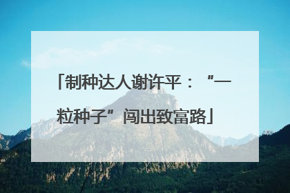 制种达人谢许平：“一粒种子”闯出致富路