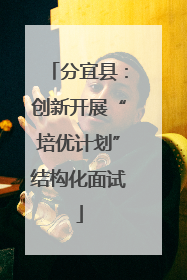 分宜县：创新开展“培优计划”结构化面试