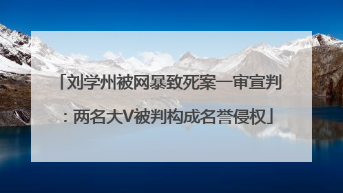 刘学州被网暴致死案一审宣判：两名大V被判构成名誉侵权