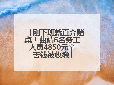 刚下班就直奔赌桌！曲靖6名务工人员4850元辛苦钱被收缴
