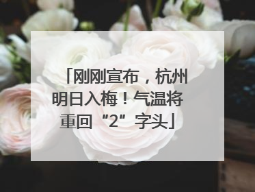 刚刚宣布，杭州明日入梅！气温将重回“2”字头