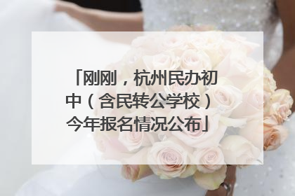 刚刚，杭州民办初中（含民转公学校）今年报名情况公布