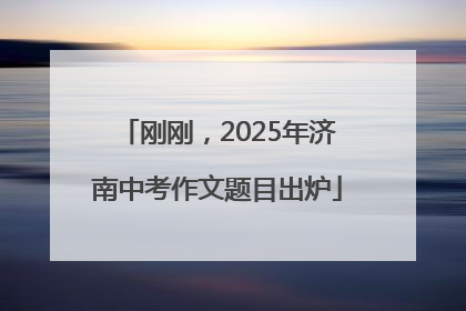 刚刚，2025年济南中考作文题目出炉