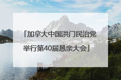 加拿大中国洪门民治党举行第40届恳亲大会