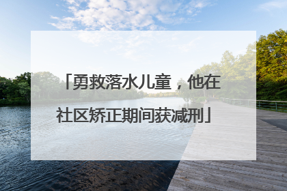 勇救落水儿童，他在社区矫正期间获减刑