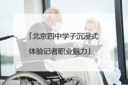 北京四中学子沉浸式体验记者职业魅力