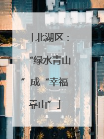 北湖区：“绿水青山”成“幸福靠山”
