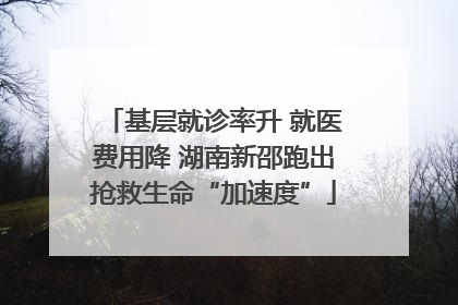 基层就诊率升 就医费用降 湖南新邵跑出抢救生命“加速度”