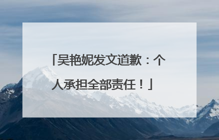 吴艳妮发文道歉：个人承担全部责任！
