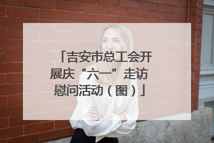 吉安市总工会开展庆“六一”走访慰问活动（图）