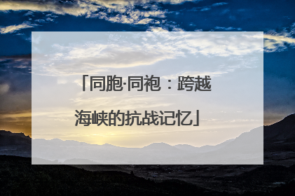 同胞·同袍：跨越海峡的抗战记忆