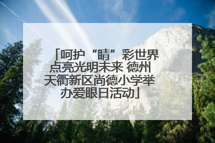 呵护“睛”彩世界点亮光明未来 德州天衢新区尚德小学举办爱眼日活动