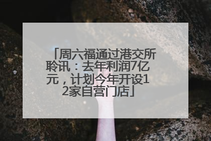 周六福通过港交所聆讯：去年利润7亿元，计划今年开设12家自营门店