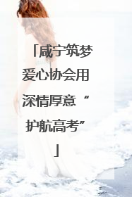 咸宁筑梦爱心协会用深情厚意“护航高考”