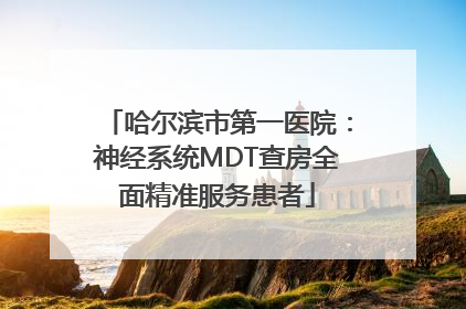 哈尔滨市第一医院：神经系统MDT查房全面精准服务患者